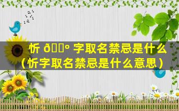忻 🌺 字取名禁忌是什么（忻字取名禁忌是什么意思）